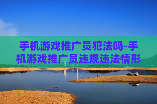 手机游戏推广员犯法吗-手机游戏推广员违规违法情形解析