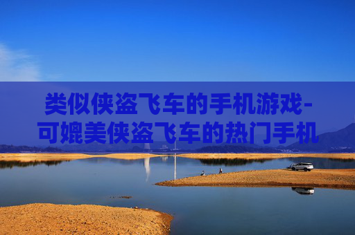 类似侠盗飞车的手机游戏-可媲美侠盗飞车的热门手机游戏推荐
