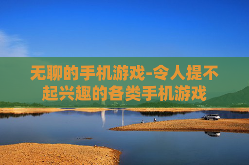 无聊的手机游戏-令人提不起兴趣的各类手机游戏