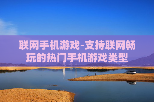 联网手机游戏-支持联网畅玩的热门手机游戏类型 联网手机游戏-支持联网畅玩的热门手机游戏类型