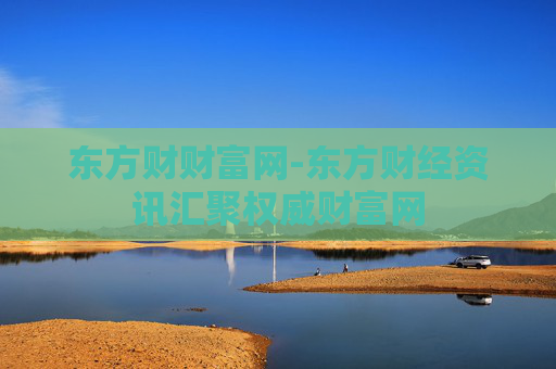 东方财财富网-东方财经资讯汇聚权威财富网