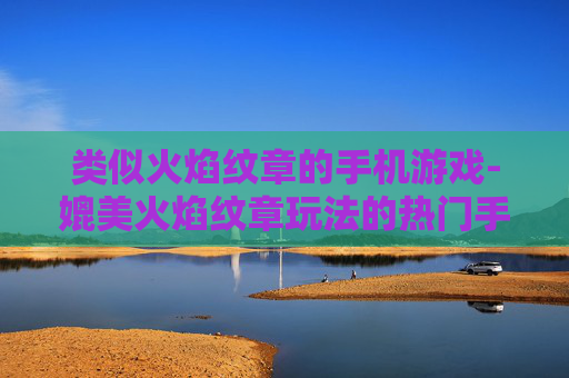 类似火焰纹章的手机游戏-媲美火焰纹章玩法的热门手机游戏推荐