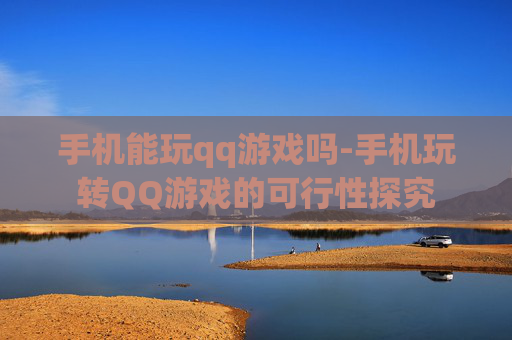 手机能玩qq游戏吗-手机玩转QQ游戏的可行性探究 手机能玩qq游戏吗-手机玩转QQ游戏的可行性探究