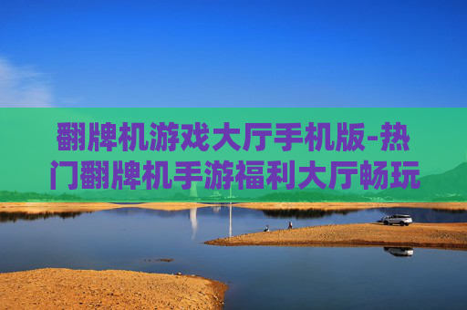 翻牌机游戏大厅手机版-热门翻牌机手游福利大厅畅玩之地 翻牌机游戏大厅手机版-热门翻牌机手游福利大厅畅玩之地