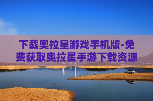 下载奥拉星游戏手机版-免费获取奥拉星手游下载资源