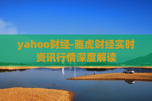 yahoo财经-雅虎财经实时资讯行情深度解读