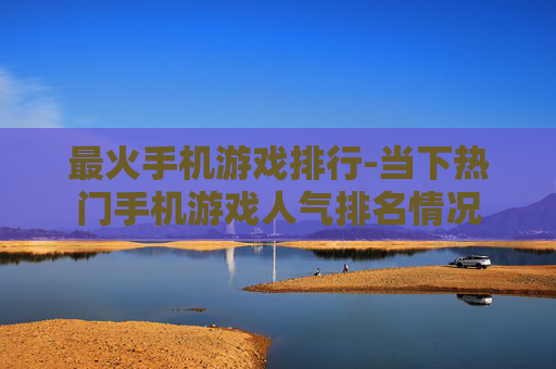 最火手机游戏排行-当下热门手机游戏人气排名情况