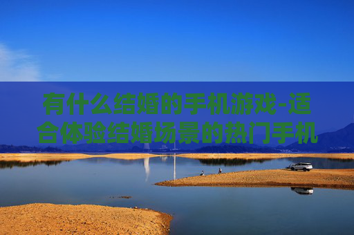 有什么结婚的手机游戏-适合体验结婚场景的热门手机游戏推荐 有什么结婚的手机游戏-适合体验结婚场景的热门手机游戏推荐