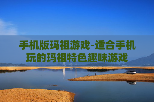 手机版玛祖游戏-适合手机玩的玛祖特色趣味游戏 手机版玛祖游戏-适合手机玩的玛祖特色趣味游戏