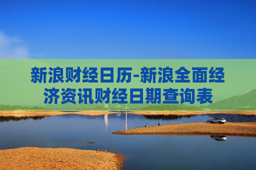 新浪财经日历-新浪全面经济资讯财经日期查询表