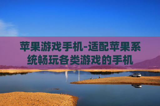 苹果游戏手机-适配苹果系统畅玩各类游戏的手机
