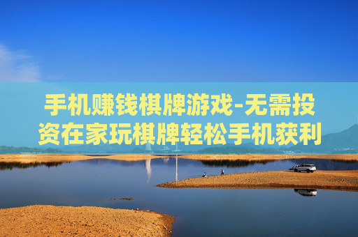 手机赚钱棋牌游戏-无需投资在家玩棋牌轻松手机获利
