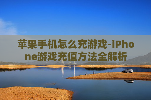 苹果手机怎么充游戏-iPhone游戏充值方法全解析
