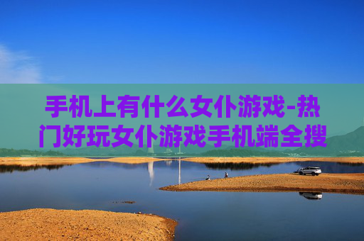 手机上有什么女仆游戏-热门好玩女仆游戏手机端全搜罗
