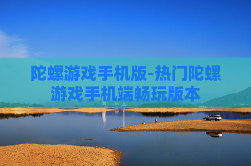 陀螺游戏手机版-热门陀螺游戏手机端畅玩版本