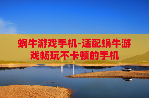 蜗牛游戏手机-适配蜗牛游戏畅玩不卡顿的手机
