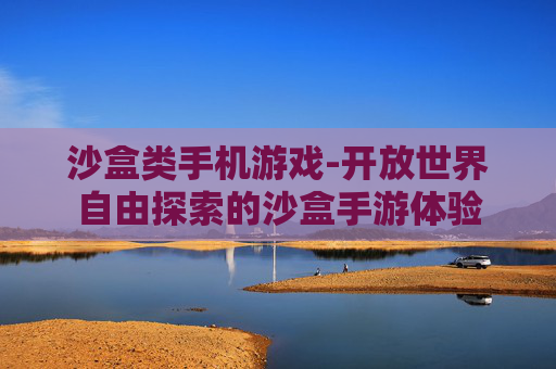 沙盒类手机游戏-开放世界自由探索的沙盒手游体验