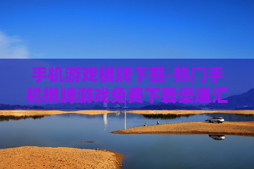 手机游戏棋牌下载-热门手机棋牌游戏免费下载渠道汇总