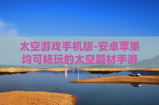 太空游戏手机版-安卓苹果均可畅玩的太空题材手游