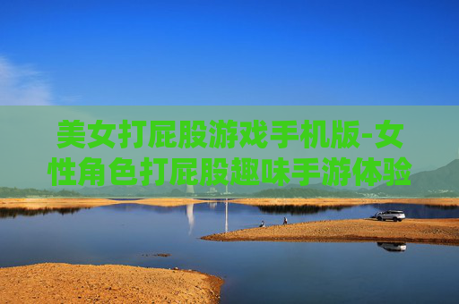 美女打屁股游戏手机版-女性角色打屁股趣味手游体验