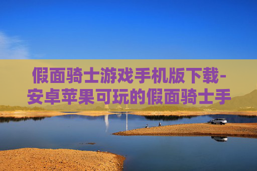 假面骑士游戏手机版下载-安卓苹果可玩的假面骑士手游获取途径