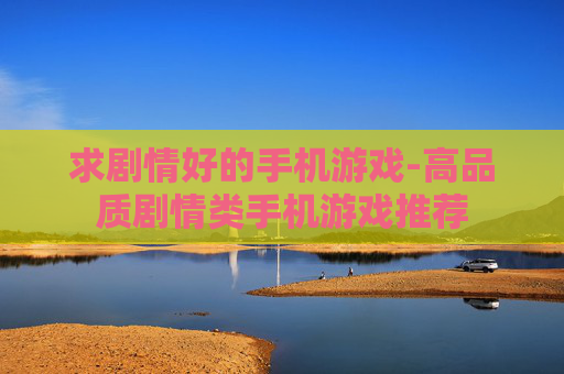求剧情好的手机游戏-高品质剧情类手机游戏推荐