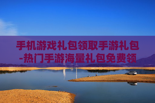 手机游戏礼包领取手游礼包-热门手游海量礼包免费领取渠道