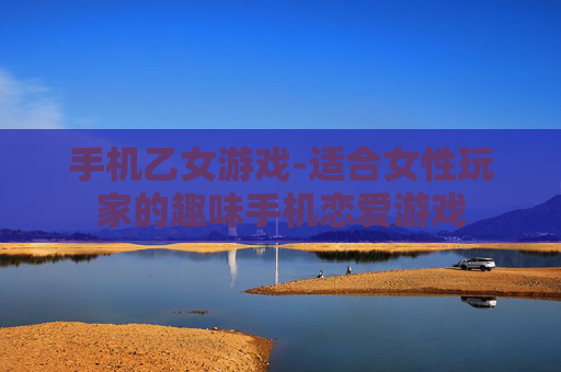 手机乙女游戏-适合女性玩家的趣味手机恋爱游戏 手机乙女游戏-适合女性玩家的趣味手机恋爱游戏