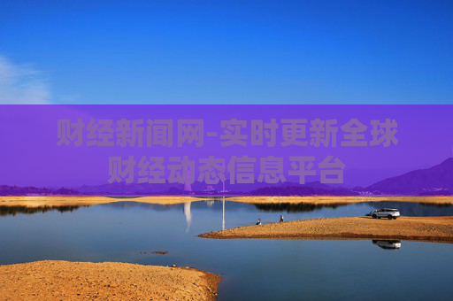 财经新闻网-实时更新全球财经动态信息平台