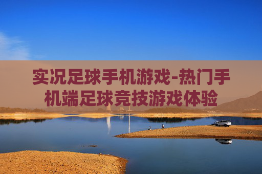 实况足球手机游戏-热门手机端足球竞技游戏体验 实况足球手机游戏-热门手机端足球竞技游戏体验