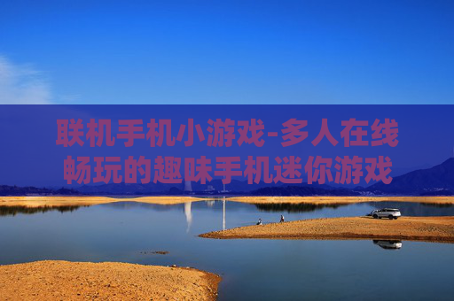 联机手机小游戏-多人在线畅玩的趣味手机迷你游戏