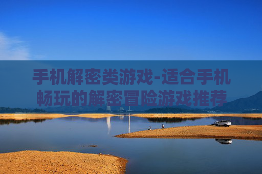 手机解密类游戏-适合手机畅玩的解密冒险游戏推荐