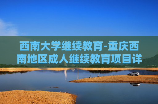 西南大学继续教育-重庆西南地区成人继续教育项目详情