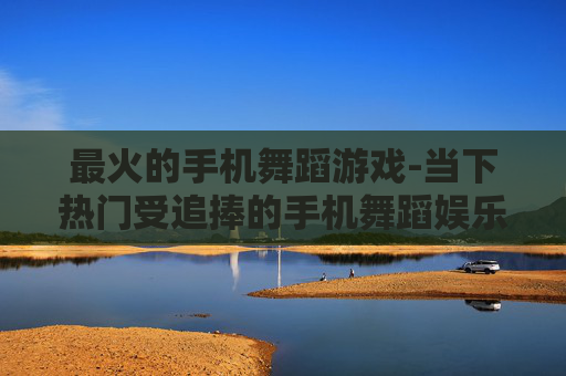 最火的手机舞蹈游戏-当下热门受追捧的手机舞蹈娱乐游戏 最火的手机舞蹈游戏-当下热门受追捧的手机舞蹈娱乐游戏