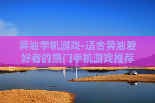 黄油手机游戏-适合黄油爱好者的热门手机游戏推荐