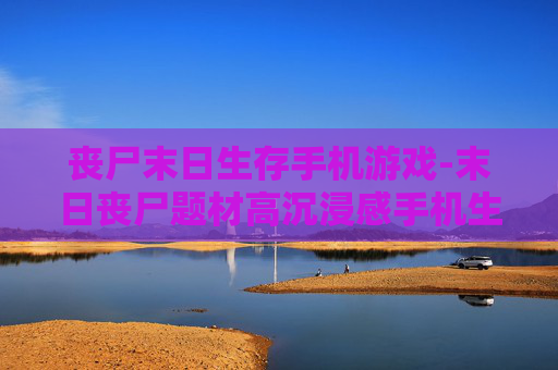 丧尸末日生存手机游戏-末日丧尸题材高沉浸感手机生存游戏