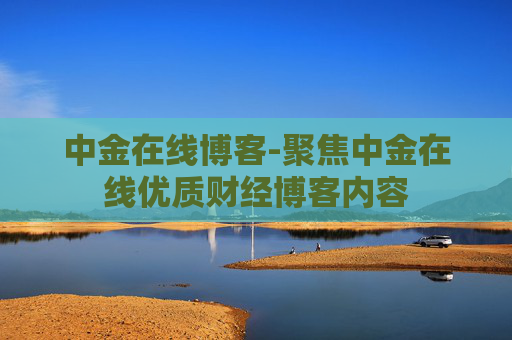 中金在线博客-聚焦中金在线优质财经博客内容