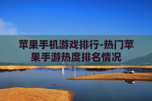 苹果手机游戏排行-热门苹果手游热度排名情况