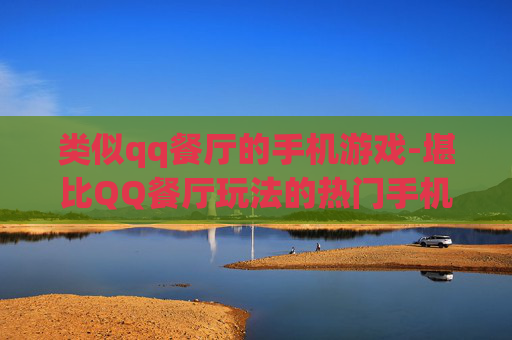 类似qq餐厅的手机游戏-堪比QQ餐厅玩法的热门手机游戏推荐