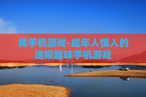 黄手机游戏-成年人慎入的违规趣味手机游戏