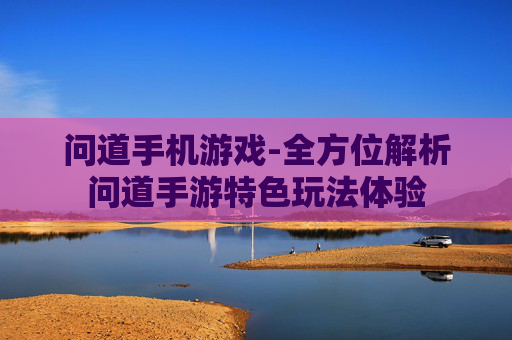 问道手机游戏-全方位解析问道手游特色玩法体验