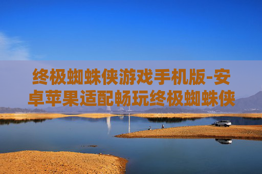 终极蜘蛛侠游戏手机版-安卓苹果适配畅玩终极蜘蛛侠手游