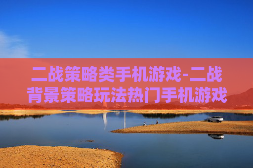 二战策略类手机游戏-二战背景策略玩法热门手机游戏推荐