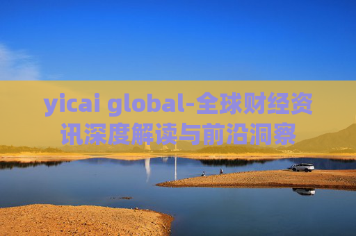 yicai global-全球财经资讯深度解读与前沿洞察
