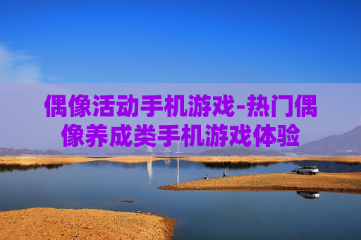 偶像活动手机游戏-热门偶像养成类手机游戏体验