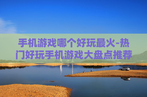 手机游戏哪个好玩最火-热门好玩手机游戏大盘点推荐