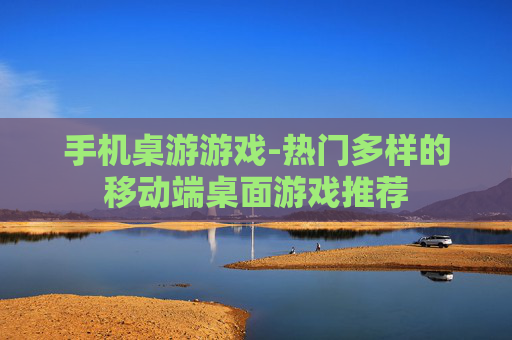 手机桌游游戏-热门多样的移动端桌面游戏推荐