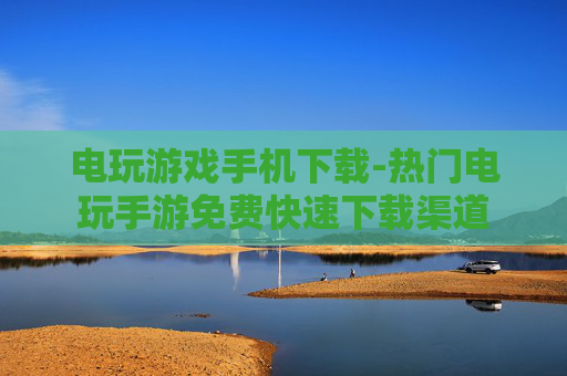 电玩游戏手机下载-热门电玩手游免费快速下载渠道