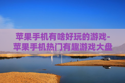 苹果手机有啥好玩的游戏-苹果手机热门有趣游戏大盘点