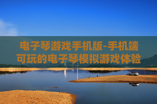 电子琴游戏手机版-手机端可玩的电子琴模拟游戏体验